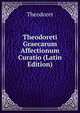 Theodoreti Graecarum Affectionum Curatio (Latin Edition), Theodoret 