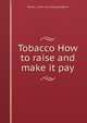 Tobacco How to raise and make it pay, Robert L. [from old catalog] Ragland 