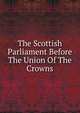 The Scottish Parliament Before The Union Of The Crowns, 