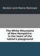 The White Mountains of New Hampshire: in the heart of the nation's playground, Boston and Maine Railroad 