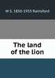 The land of the lion, W S. 1850-1933 Rainsford 