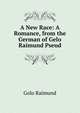 A New Race: A Romance, from the German of Gelo Raimund Pseud., Golo Raimund 
