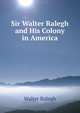 Sir Walter Ralegh and His Colony in America, Walter Ralegh 