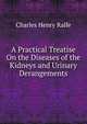 A Practical Treatise On the Diseases of the Kidneys and Urinary Derangements, Charles Henry Ralfe 