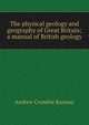 The physical geology and geography of Great Britain; a manual of British geology, Andrew Crombie Ramsay 