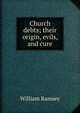 Church debts; their origin, evils, and cure, William Ramsey 