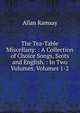 The Tea-Table Miscellany: : A Collection of Choice Songs, Scots and English. : In Two Volumes, Volumes 1-2, Allan Ramsay 