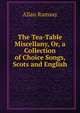 The Tea-Table Miscellany, Or, a Collection of Choice Songs, Scots and English, Allan Ramsay 