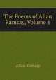 The Poems of Allan Ramsay, Volume 1, Allan Ramsay 