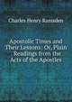 Apostolic Times and Their Lessons: Or, Plain . Readings from the Acts of the Apostles, Charles Henry Ramsden 