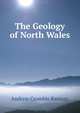 The Geology of North Wales, Andrew Crombie Ramsay 