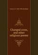 Changed cross, and other religious poems, Anson D. F. 1820-1896 Randolph 