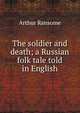 The soldier and death; a Russian folk tale told in English, Arthur Ransome 