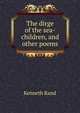 The dirge of the sea-children, and other poems, Kenneth Rand 