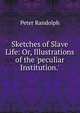 Sketches of Slave Life: Or, Illustrations of the 'peculiar Institution.', Peter Randolph 