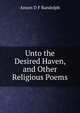 Unto the Desired Haven, and Other Religious Poems, Anson D F Randolph 