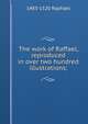 The work of Raffael, reproduced in over two hundred illustrations;, 1483-1520 Raphael 