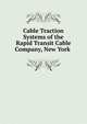 Cable Traction Systems of the Rapid Transit Cable Company, New York ., 