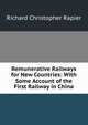 Remunerative Railways for New Countries: With Some Account of the First Railway in China, Richard Christopher Rapier 
