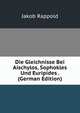 Die Gleichnisse Bei Aischylos, Sophokles Und Euripides . (German Edition), Jakob Rappold 