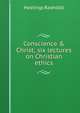 Conscience & Christ; six lectures on Christian ethics, Hastings Rashdall 