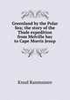 Greenland by the Polar Sea; the story of the Thule expedition from Melville bay to Cape Morris Jesup, Knud Rasmussen 