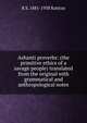 Ashanti proverbs: (the primitive ethics of a savage people) translated from the original with grammatical and anthropological notes, R S. 1881-1938 Rattray 