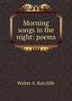 Morning songs in the night: poems, Walter A. Ratcliffe 