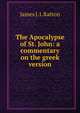 The Apocalypse of St. John: a commentary on the greek version, James J. L Ratton 
