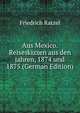 Aus Mexico. Reiseskizzen aus den jahren, 1874 und 1875 (German Edition), Friedrich Ratzel 