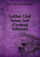 Luther Und Seine Zeit (German Edition), Matthaus Ratzeberger 