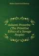 Ashanti Proverbs: (The Primitive Ethics of a Savage People), Robert Sutherland Rattray 