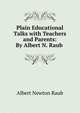 Plain Educational Talks with Teachers and Parents: By Albert N. Raub ., Albert Newton Raub 