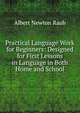 Practical Language Work for Beginners: Designed for First Lessons in Language in Both Home and School, Albert Newton Raub 