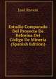 Estudio Comparado Del Proyecto De Reforma Del Codigo De Mineria (Spanish Edition), Jose Ravest 