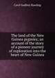 The land of the New Guinea pygmies; an account of the story of a pioneer journey of exploration into the heart of New Guinea, Cecil Godfrey Rawling 