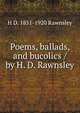 Poems, ballads, and bucolics / by H. D. Rawnsley, H D. 1851-1920 Rawnsley 