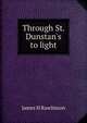 Through St. Dunstan's to light, James H Rawlinson 