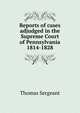 Reports of cases adjudged in the Supreme Court of Pennsylvania 1814-1828, Thomas Sergeant 