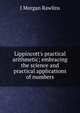 Lippincott's practical arithmetic; embracing the science and practical applications of numbers, J Morgan Rawlins 