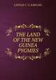 THE LAND OF THE NEW GUINEA PYGMIES, CAPTAIN C. G. RAWLING 