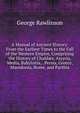 A Manual of Ancient History: From the Earliest Times to the Fall of the Western Empire, Comprising the History of Chald?a, Assyria, Media, Babylonia, . Persia, Greece, Macedonia, Rome, and Parthia, Rawlinson, George 