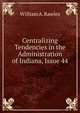 Centralizing Tendencies in the Administration of Indiana, Issue 44, William A. Rawles 