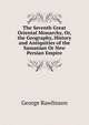 The Seventh Great Oriental Monarchy, Or, the Geography, History and Antiquities of the Sassanian Or New Persian Empire, Rawlinson, George 
