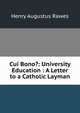 Cui Bono?: University Education : A Letter to a Catholic Layman, Henry Augustus Rawes 