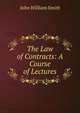 The Law of Contracts: A Course of Lectures, John William Smith 