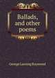 Ballads, and other poems, George Lansing Raymond 