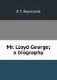 Mr. Lloyd George; a biography, E T. Raymond 