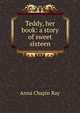 Teddy, her book: a story of sweet sixteen, Anna Chapin Ray 