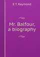 Mr. Balfour, a biography, E T. Raymond 